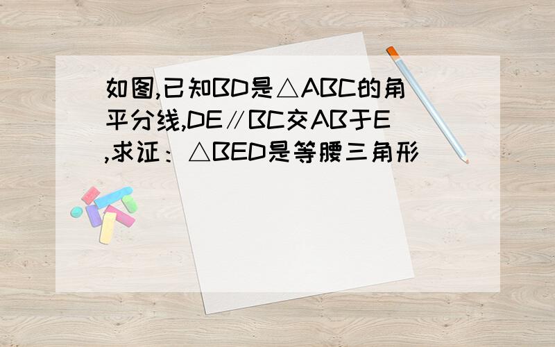 如图,已知BD是△ABC的角平分线,DE∥BC交AB于E,求证：△BED是等腰三角形