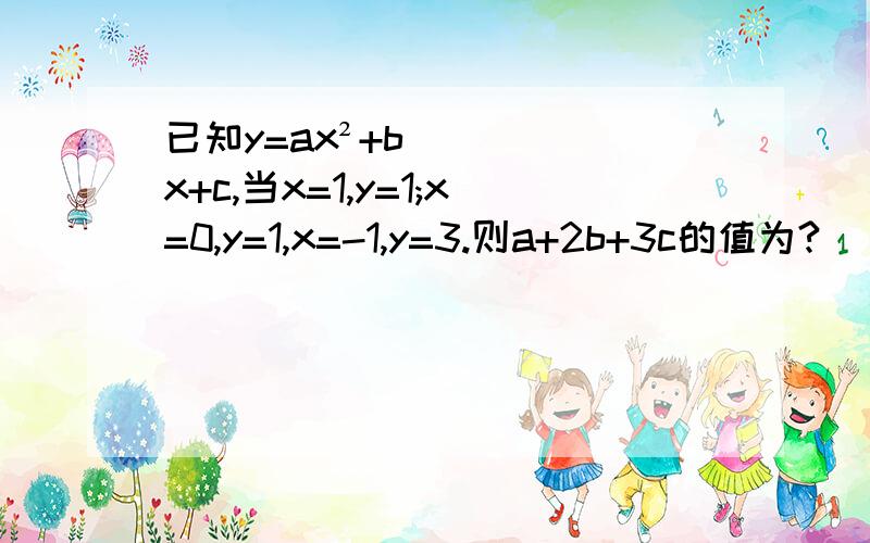 已知y=ax²+bx+c,当x=1,y=1;x=0,y=1,x=-1,y=3.则a+2b+3c的值为?