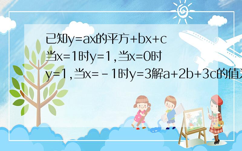 已知y=ax的平方+bx+c当x=1时y=1,当x=0时y=1,当x=-1时y=3解a+2b+3c的值为