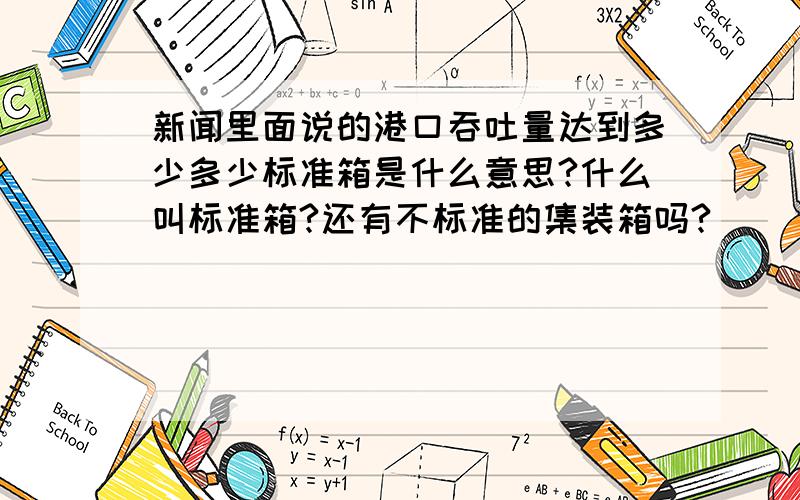 新闻里面说的港口吞吐量达到多少多少标准箱是什么意思?什么叫标准箱?还有不标准的集装箱吗?