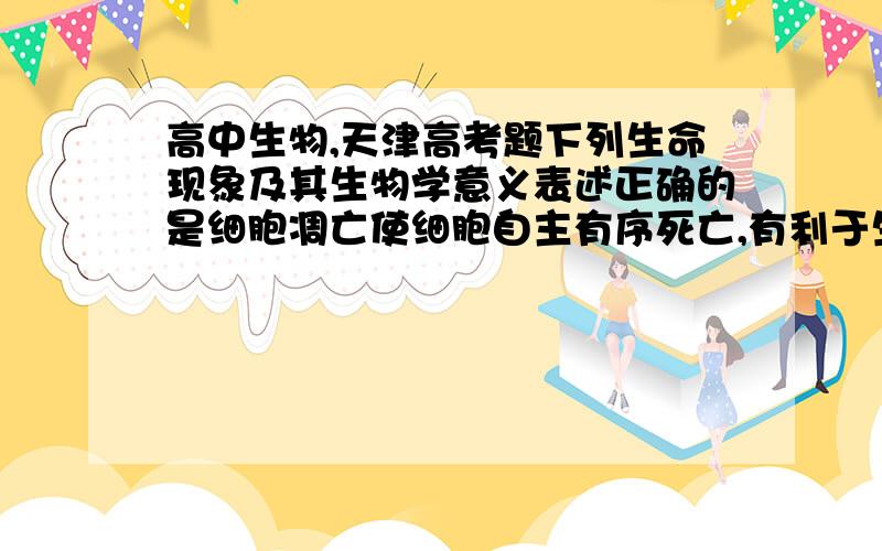 高中生物,天津高考题下列生命现象及其生物学意义表述正确的是细胞凋亡使细胞自主有序死亡,有利于生物体内内部环境的稳定光合作用推动碳循环过程,促进了生物群落中的能量循环请分析