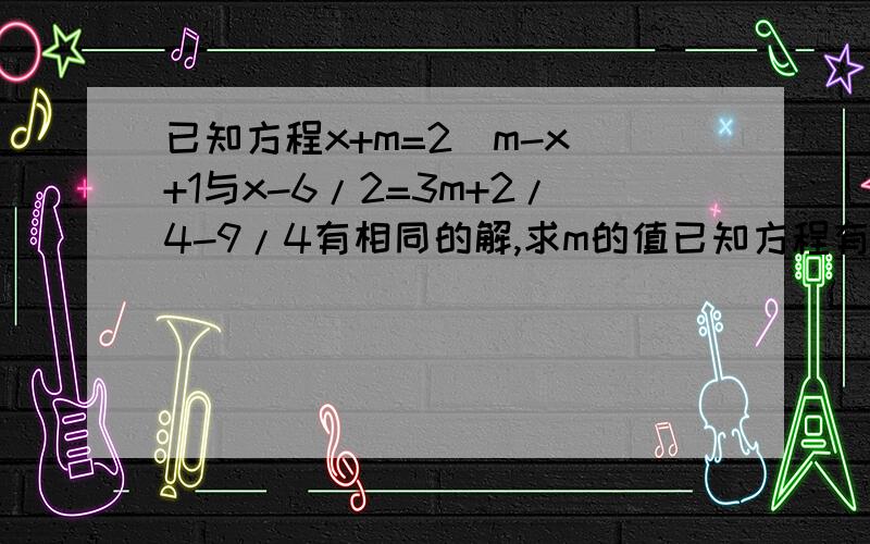 已知方程x+m=2(m-x)+1与x-6/2=3m+2/4-9/4有相同的解,求m的值已知方程有相同的解,求m的值