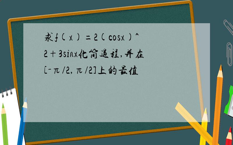 求f(x)=2(cosx)^2+3sinx化简过程,并在[-π/2,π/2]上的最值