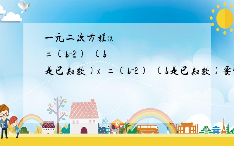 一元二次方程：x²=(b-2)²(b是已知数)x²=(b-2)²(b是已知数)要完整过程,最好是规范的答题格式