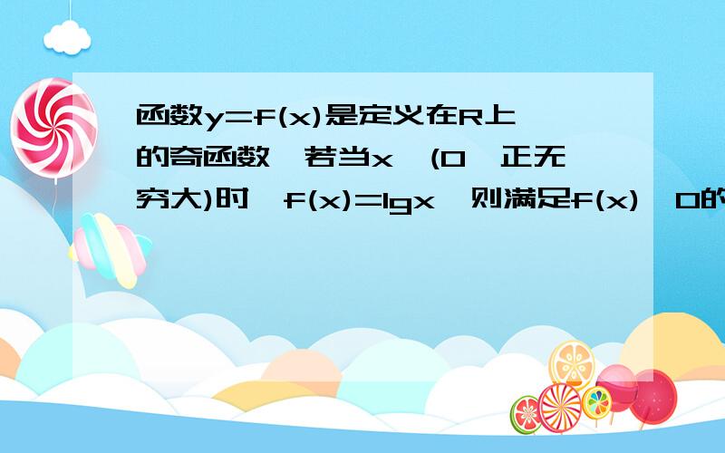 函数y=f(x)是定义在R上的奇函数,若当x∈(0,正无穷大)时,f(x)=lgx,则满足f(x)>0的x的取值范围是