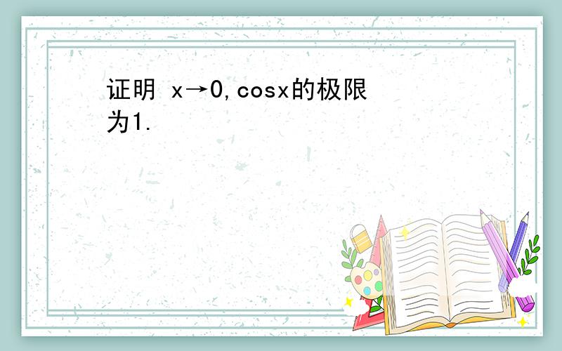 证明 x→0,cosx的极限为1.