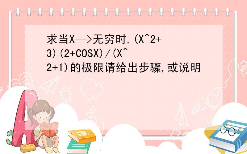 求当X—>无穷时,(X^2+3)(2+COSX)/(X^2+1)的极限请给出步骤,或说明