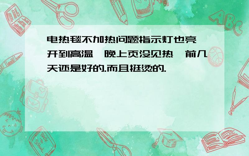 电热毯不加热问题指示灯也亮,开到高温一晚上页没见热,前几天还是好的.而且挺烫的.