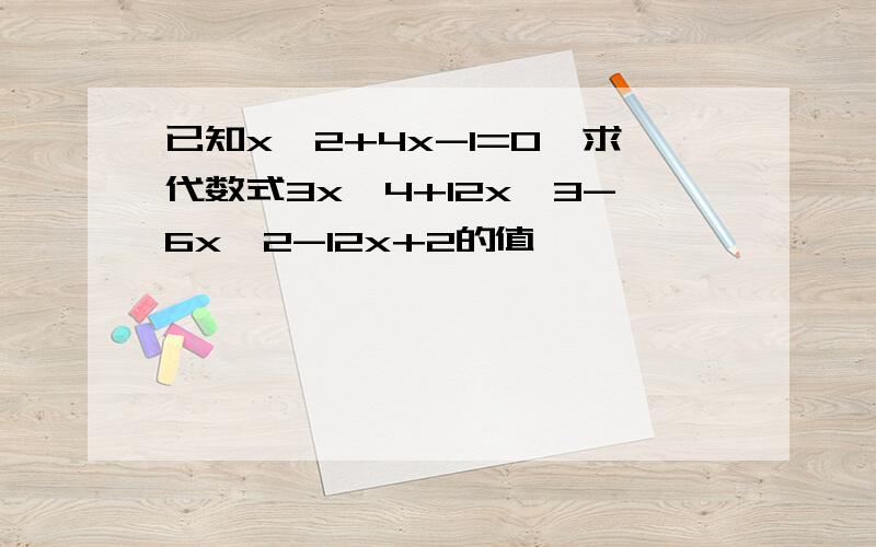 已知x^2+4x-1=0,求代数式3x^4+12x^3-6x^2-12x+2的值