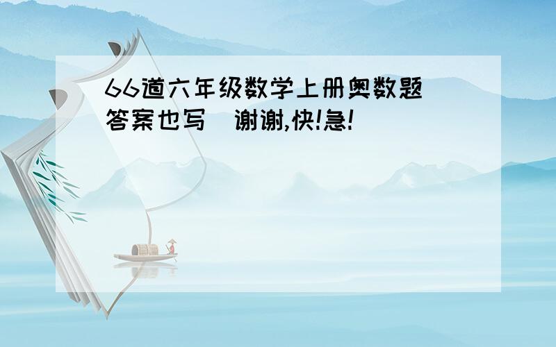 66道六年级数学上册奥数题(答案也写)谢谢,快!急!