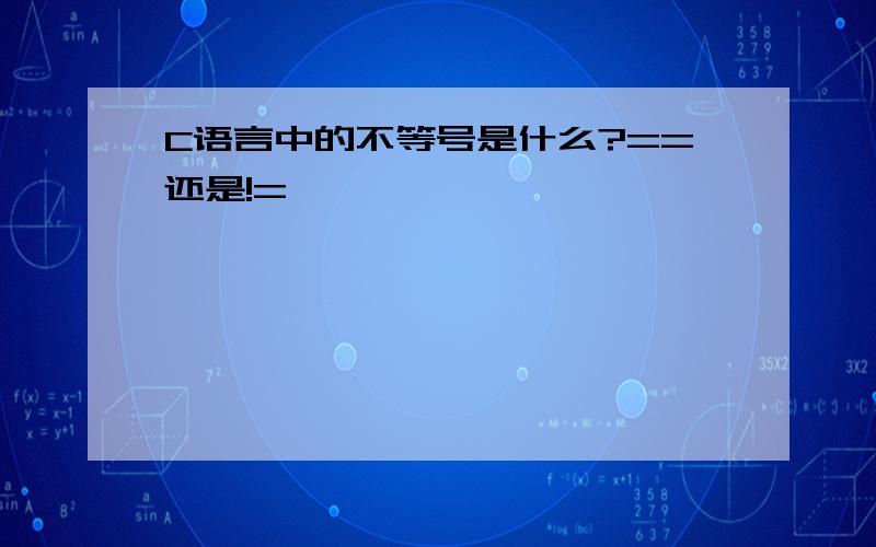 C语言中的不等号是什么?==还是!=