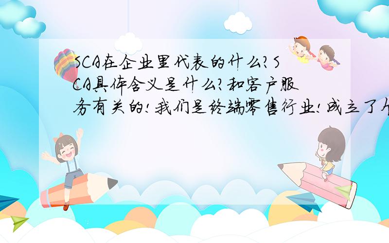 SCA在企业里代表的什么?SCA具体含义是什么?和客户服务有关的!我们是终端零售行业!成立了个部门叫做SCA!