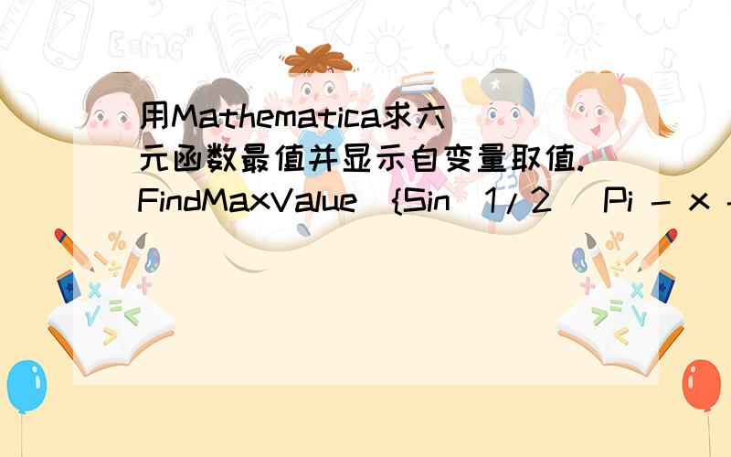 用Mathematica求六元函数最值并显示自变量取值.FindMaxValue[{Sin[1/2 (Pi - x - y)] - ((u + x) Sin[(Pi - z - y)/2])/(z + q) - Sin[1/2 (Pi - u - p)] + (u Sin[1/2 (Pi - q - p)])/q,0 < x < \[Pi]/2,0 < y < \[Pi]/2,0 < z < \[Pi]/2,0 < u < \[Pi