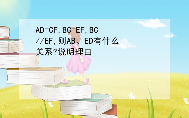 AD=CF,BC=EF,BC//EF,则AB、ED有什么关系?说明理由