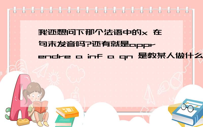 我还想问下那个法语中的x 在句末发音吗?还有就是apprendre a inf a qn 是教某人做什么 的意思?还想问下 s'apercevoir de 察觉到什么 这句话,ma mere ne fut pas convaincue,是我的母亲没有被说服的意思吗?