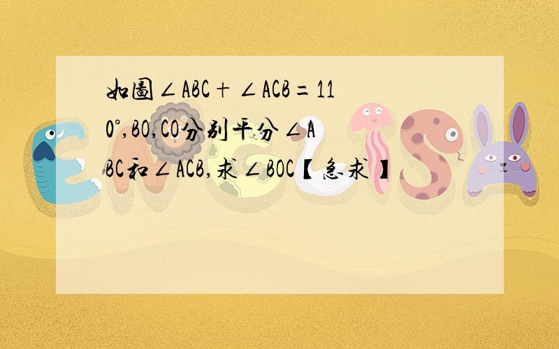 如图∠ABC+∠ACB=110°,BO,CO分别平分∠ABC和∠ACB,求∠BOC【急求】