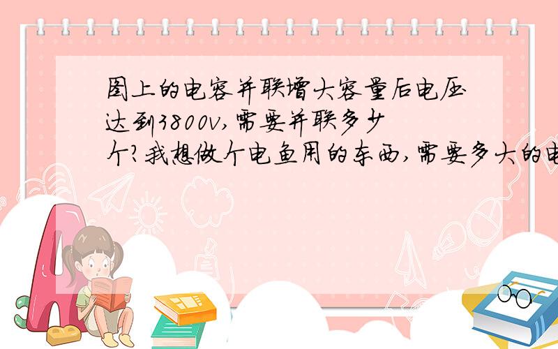 图上的电容并联增大容量后电压达到3800v,需要并联多少个?我想做个电鱼用的东西,需要多大的电阻用几个?