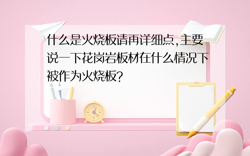 什么是火烧板请再详细点,主要说一下花岗岩板材在什么情况下被作为火烧板?