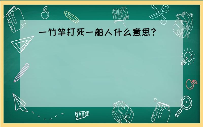 一竹竿打死一船人什么意思?