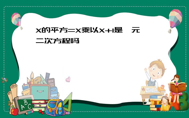 X的平方=X乘以X+I是一元二次方程吗