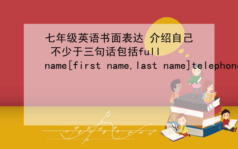 七年级英语书面表达 介绍自己 不少于三句话包括full name[first name,last name]telephone number,ID card number.