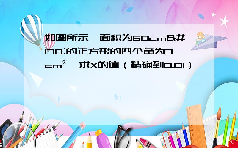 如图所示,面积为60cm²的正方形的四个角为3cm²,求X的值（精确到0.01）