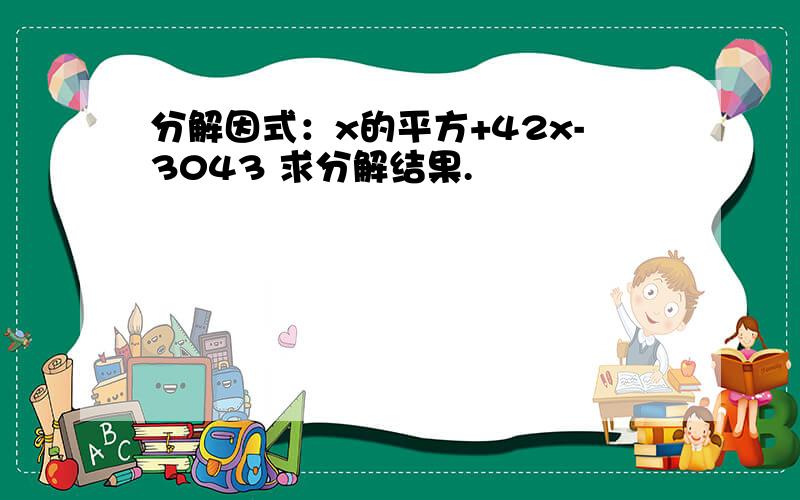 分解因式：x的平方+42x-3043 求分解结果.