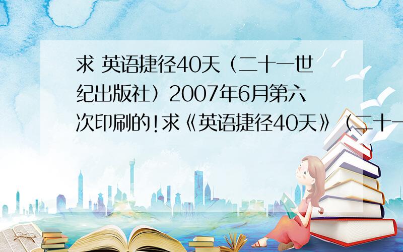 求 英语捷径40天（二十一世纪出版社）2007年6月第六次印刷的!求《英语捷径40天》（二十一世纪出版社）2007年6月第六次印刷