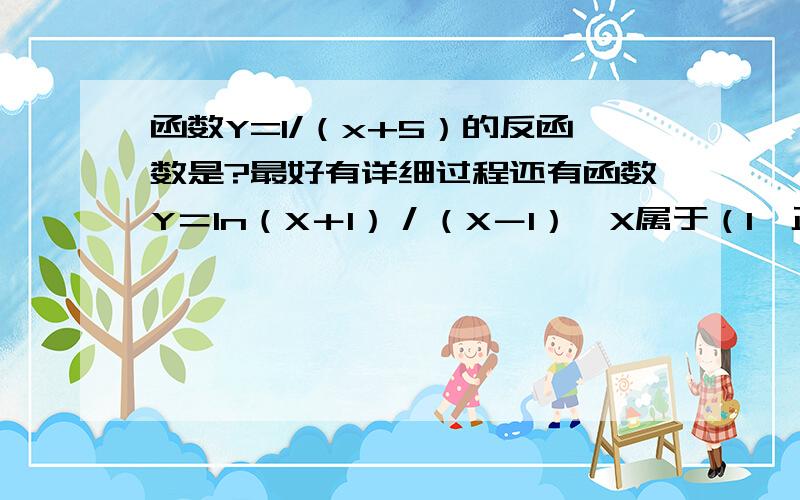 函数Y=1/（x+5）的反函数是?最好有详细过程还有函数Y＝In（X＋1）／（X－1）,X属于（1,正无穷大）的反函数为?