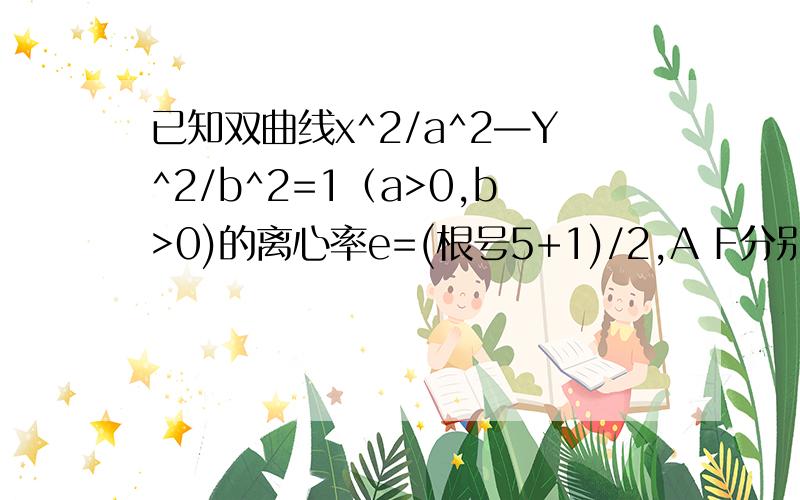 已知双曲线x^2/a^2—Y^2/b^2=1（a>0,b>0)的离心率e=(根号5+1)/2,A F分别是它的左顶点和右焦点,设点B的坐标(0,b),则角ABF=