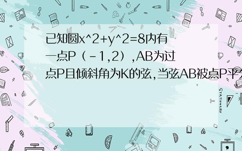 已知圆x^2+y^2=8内有一点P（-1,2）,AB为过点P且倾斜角为K的弦,当弦AB被点P平分时,求AN的方程