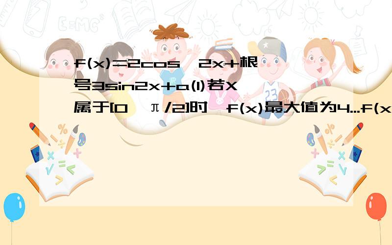 f(x)=2cos^2x+根号3sin2x+a(1)若X属于[0,π/2]时,f(x)最大值为4...f(x)=2cos^2x+√3sin2x+a(1)若X属于[0,π/2]时,f(x)最大值为4（1）若X属于R,求f(x)最小正周期（2）若X属于[0,π/2]时,fx的最大值是4,求a1,由辅助角公