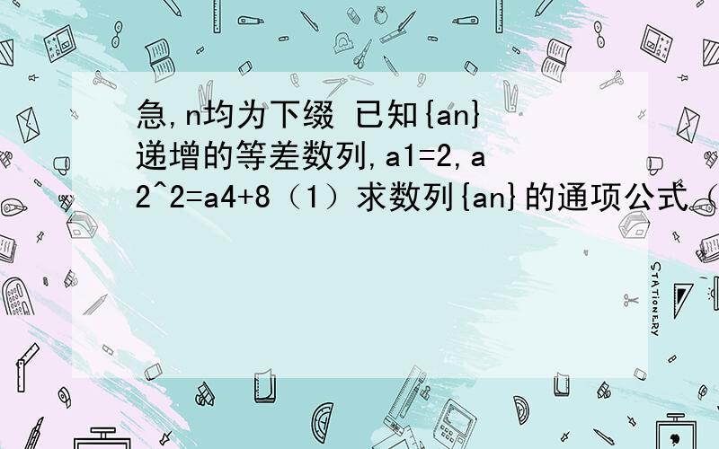 急,n均为下缀 已知{an}递增的等差数列,a1=2,a2^2=a4+8（1）求数列{an}的通项公式（2）若bn=an+急,n均为下缀已知{an}递增的等差数列,a1=2,a2^2=a4+8（1）求数列{an}的通项公式（2）若bn=an+2^an,求数列{bn}的