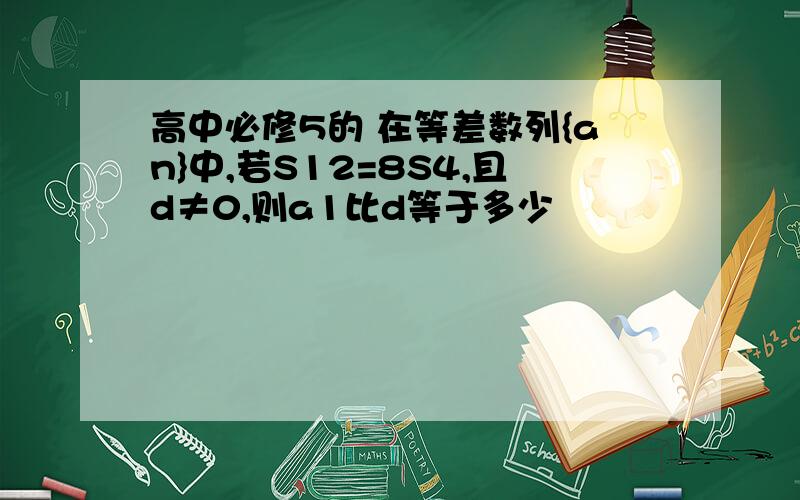 高中必修5的 在等差数列{an}中,若S12=8S4,且d≠0,则a1比d等于多少