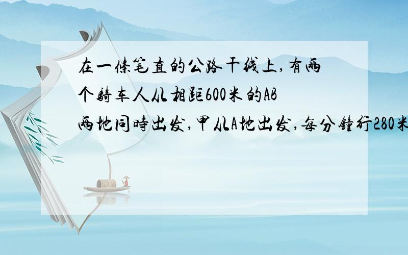 在一条笔直的公路干线上,有两个骑车人从相距600米的AB两地同时出发,甲从A地出发,每分钟行280米；乙从B地出发,每分钟行320米,请问经过多长时间两人相距3600米?