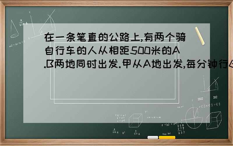 在一条笔直的公路上,有两个骑自行车的人从相距500米的A.B两地同时出发.甲从A地出发,每分钟行600米.乙从B地出发,每分钟行500米.经过( )分钟两车相距2500米.