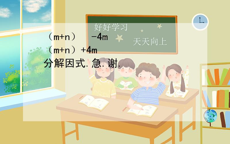 （m+n）²-4m（m+n）+4m²分解因式.急.谢.