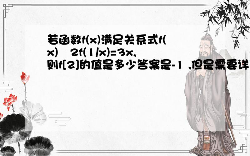 若函数f(x)满足关系式f(x)﹢2f(1/x)=3x,则f[2]的值是多少答案是-1 ,但是需要详细的运算过程啊,拜托啦,详细的过程 ,为什么是-1