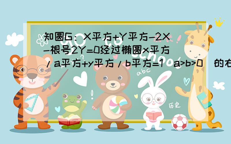 知圆G：X平方+Y平方-2X-根号2Y=0经过椭圆x平方/a平方+y平方/b平方=1（a>b>0）的右焦点F及上顶点B,过椭圆外一点M（m,0)(m>a)作倾斜角为5/6π的直线l交椭圆于C、D两点.（1）求椭圆的方程；（2）若右