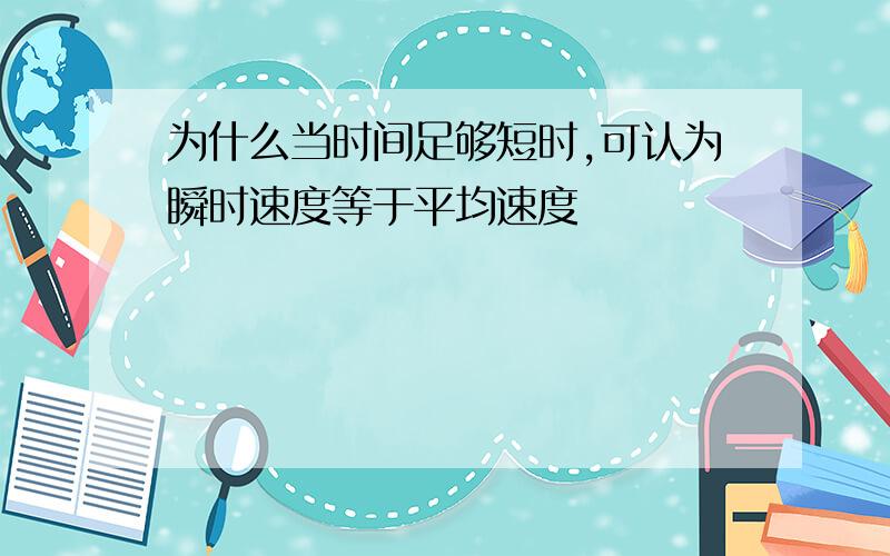 为什么当时间足够短时,可认为瞬时速度等于平均速度