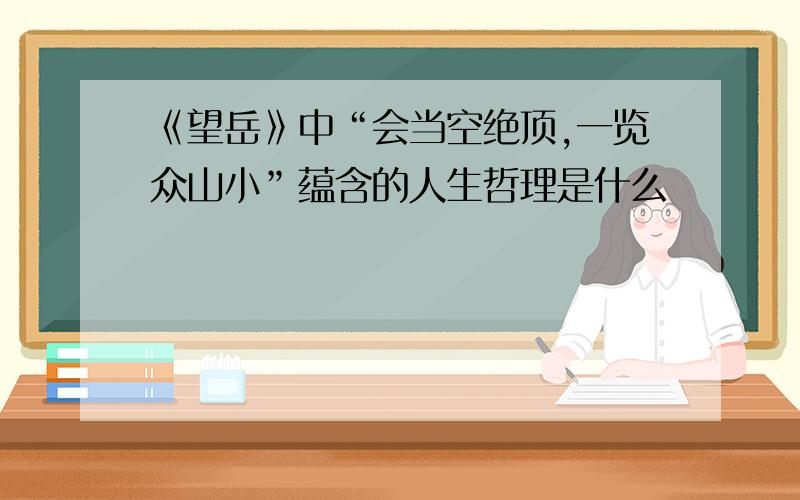 《望岳》中“会当空绝顶,一览众山小”蕴含的人生哲理是什么