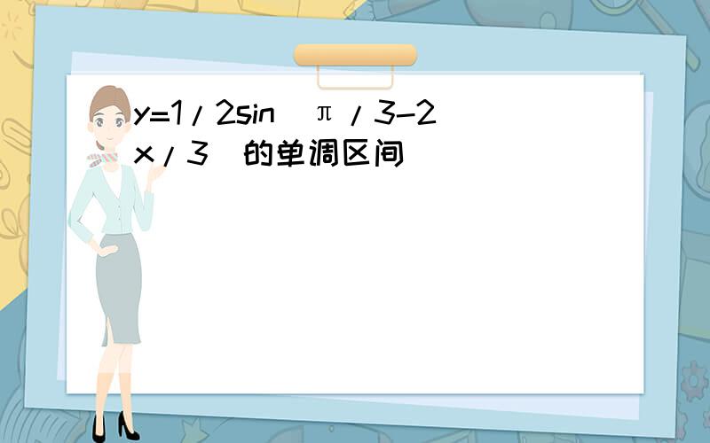 y=1/2sin(π/3-2x/3)的单调区间