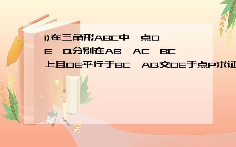 1)在三角形ABC中,点D,E,Q分别在AB,AC,BC上且DE平行于BC,AQ交DE于点P求证：DP/BQ=PE/QC (2)在三角形ABC中,∠BAC=90度,正方形DEFG的四个顶点在三角形ABC的边上,连接AG,AF分别交DE于M,N两点.1.若AB=AC=1,求出MN的