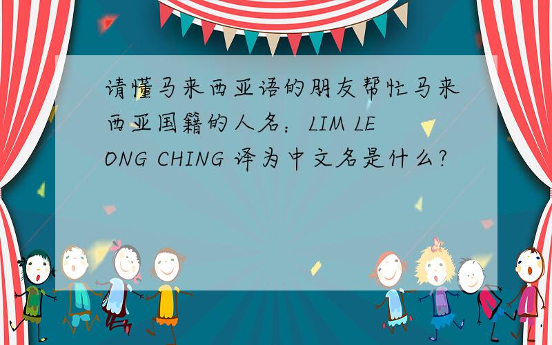 请懂马来西亚语的朋友帮忙马来西亚国籍的人名：LIM LEONG CHING 译为中文名是什么?