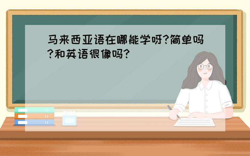 马来西亚语在哪能学呀?简单吗?和英语很像吗?