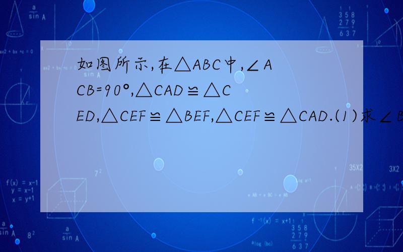 如图所示,在△ABC中,∠ACB=90°,△CAD≌△CED,△CEF≌△BEF,△CEF≌△CAD.(1)求∠B的度数(2)试说明EF∥AC