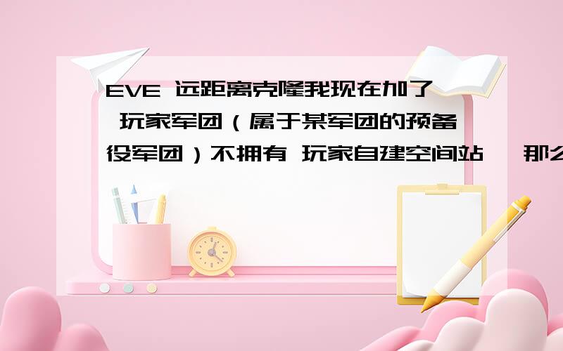 EVE 远距离克隆我现在加了 玩家军团（属于某军团的预备役军团）不拥有 玩家自建空间站, 那么我现在想在A帝国的空间站,设置远距离克隆 那么条件是什么?我学了 坚韧心理学 ,是要艾玛帝国