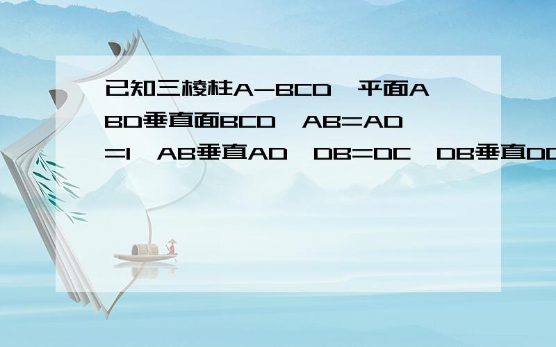 已知三棱柱A-BCD,平面ABD垂直面BCD,AB=AD=1,AB垂直AD,DB=DC,DB垂直DC,求二面角A-BC-D的大小已知三棱锥A-BCD