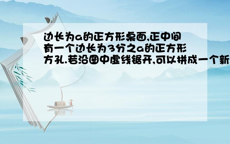 边长为a的正方形桌面,正中间有一个边长为3分之a的正方形方孔.若沿图中虚线锯开,可以拼成一个新的正方形