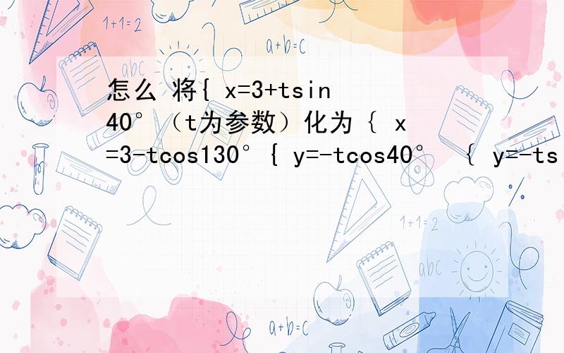 怎么 将{ x=3+tsin40°（t为参数）化为｛ x=3-tcos130°{ y=-tcos40° ｛ y=-tsin130°